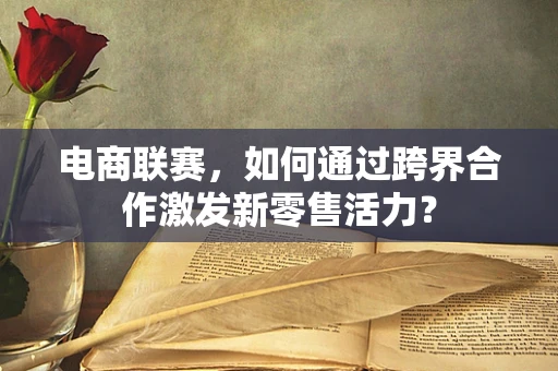 电商联赛，如何通过跨界合作激发新零售活力？