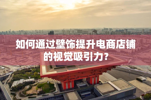 如何通过壁饰提升电商店铺的视觉吸引力？