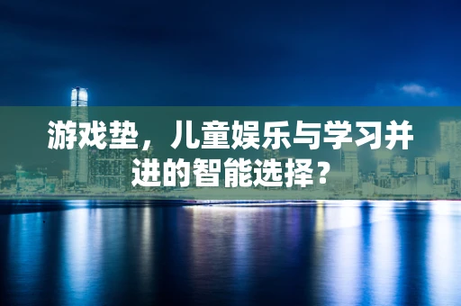 游戏垫，儿童娱乐与学习并进的智能选择？