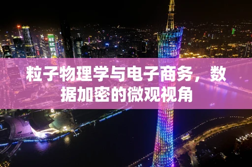 粒子物理学与电子商务，数据加密的微观视角