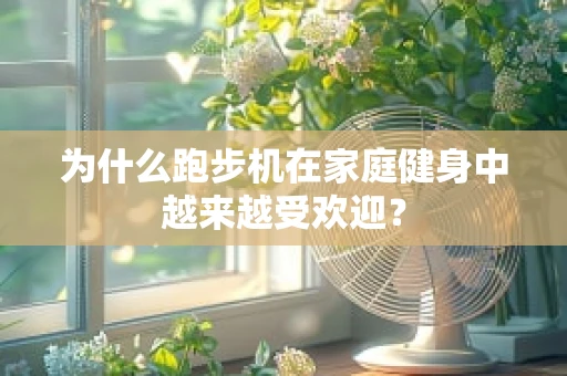 为什么跑步机在家庭健身中越来越受欢迎？