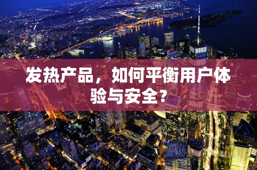 发热产品，如何平衡用户体验与安全？