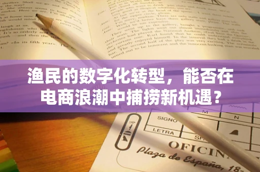渔民的数字化转型，能否在电商浪潮中捕捞新机遇？