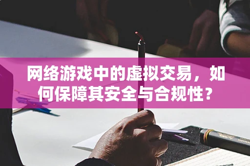 网络游戏中的虚拟交易，如何保障其安全与合规性？