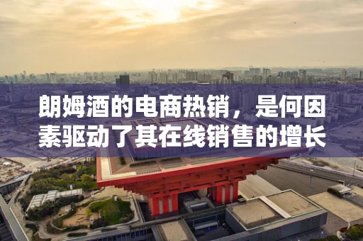 朗姆酒的电商热销，是何因素驱动了其在线销售的增长？