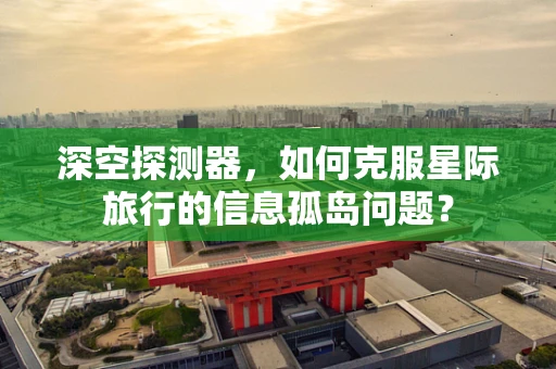 深空探测器，如何克服星际旅行的信息孤岛问题？