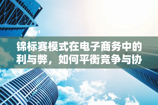 锦标赛模式在电子商务中的利与弊，如何平衡竞争与协作？