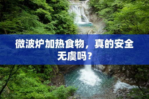 微波炉加热食物，真的安全无虞吗？