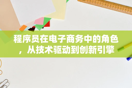程序员在电子商务中的角色，从技术驱动到创新引擎