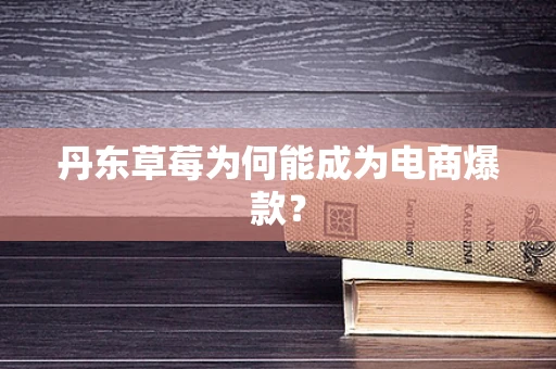 丹东草莓为何能成为电商爆款？
