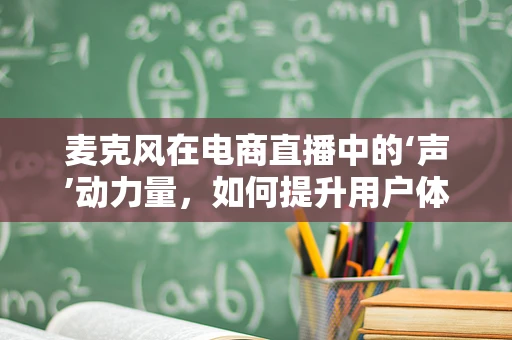 麦克风在电商直播中的‘声’动力量，如何提升用户体验？