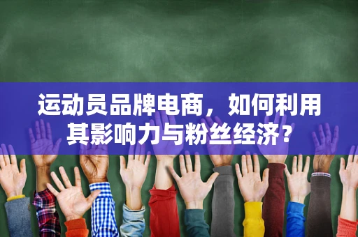 运动员品牌电商，如何利用其影响力与粉丝经济？