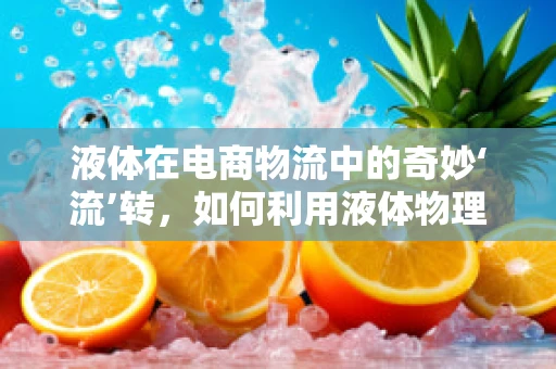 液体在电商物流中的奇妙‘流’转，如何利用液体物理学优化包装与运输？