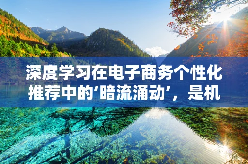 深度学习在电子商务个性化推荐中的‘暗流涌动’，是机遇还是挑战？