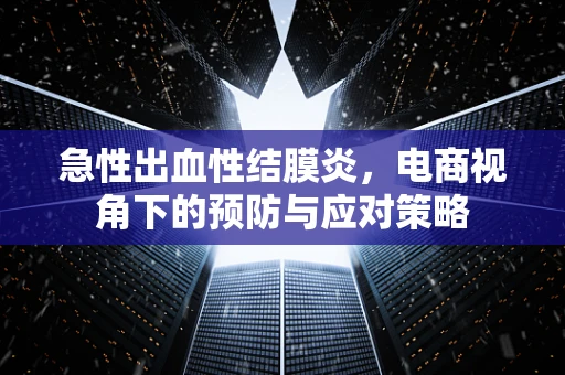 急性出血性结膜炎，电商视角下的预防与应对策略