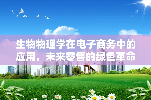 生物物理学在电子商务中的应用，未来零售的绿色革命？