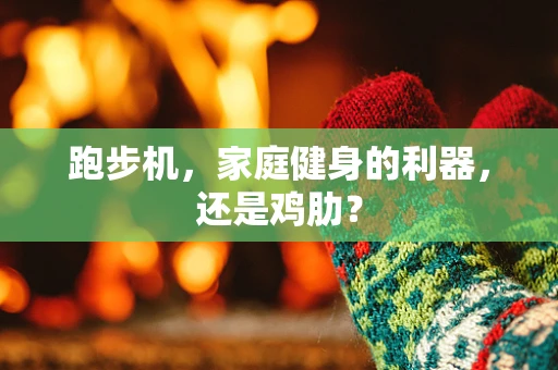 跑步机，家庭健身的利器，还是鸡肋？