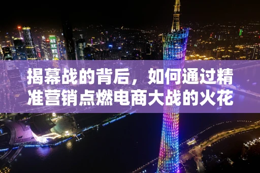 揭幕战的背后，如何通过精准营销点燃电商大战的火花？