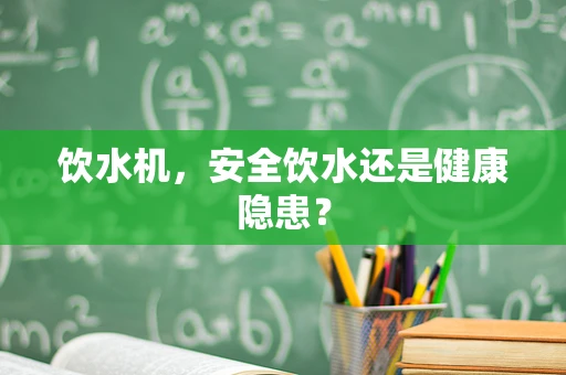 饮水机，安全饮水还是健康隐患？