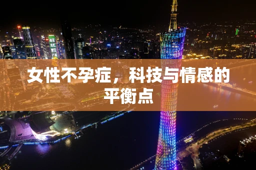 女性不孕症，科技与情感的平衡点