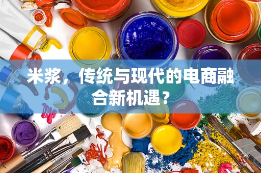 米浆，传统与现代的电商融合新机遇？