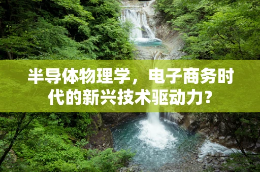 半导体物理学，电子商务时代的新兴技术驱动力？