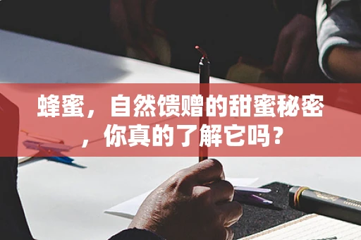 蜂蜜，自然馈赠的甜蜜秘密，你真的了解它吗？