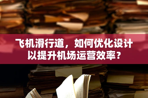 飞机滑行道，如何优化设计以提升机场运营效率？