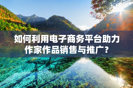 如何利用电子商务平台助力作家作品销售与推广？