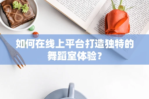 如何在线上平台打造独特的舞蹈室体验？