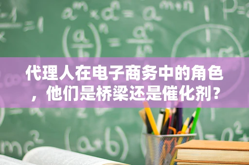 代理人在电子商务中的角色，他们是桥梁还是催化剂？