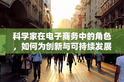 科学家在电子商务中的角色，如何为创新与可持续发展注入新动力？