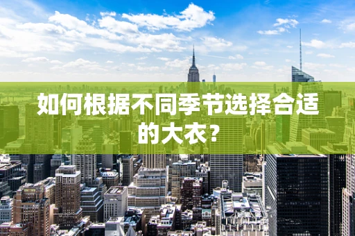 如何根据不同季节选择合适的大衣？