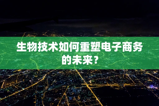 生物技术如何重塑电子商务的未来？