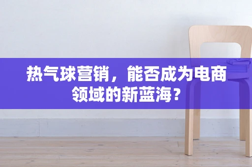 热气球营销，能否成为电商领域的新蓝海？