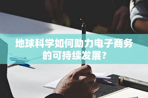 地球科学如何助力电子商务的可持续发展？