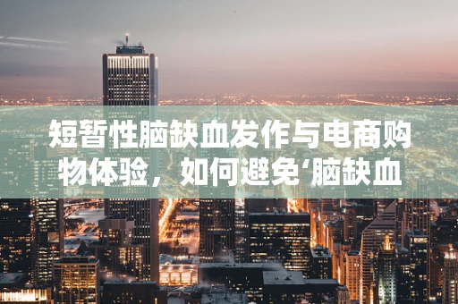 短暂性脑缺血发作与电商购物体验，如何避免‘脑缺血’式购物决策？