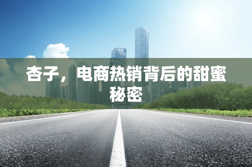 杏子，电商热销背后的甜蜜秘密