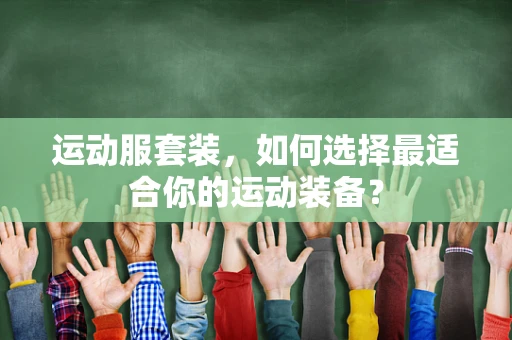 运动服套装，如何选择最适合你的运动装备？