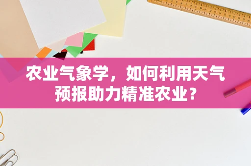 农业气象学，如何利用天气预报助力精准农业？