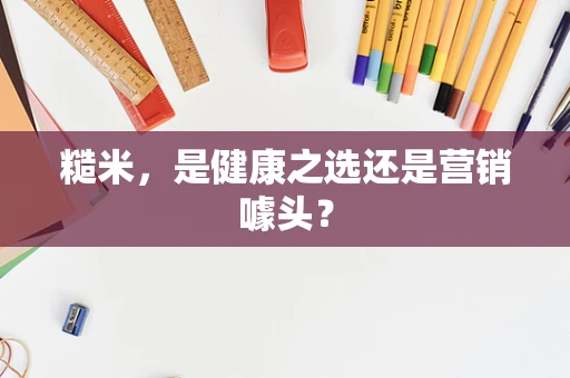 糙米，是健康之选还是营销噱头？