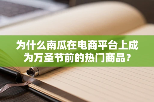 为什么南瓜在电商平台上成为万圣节前的热门商品？