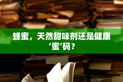 蜂蜜，天然甜味剂还是健康‘蜜’码？