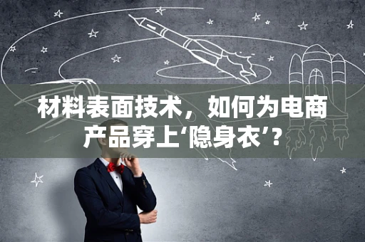 材料表面技术，如何为电商产品穿上‘隐身衣’？