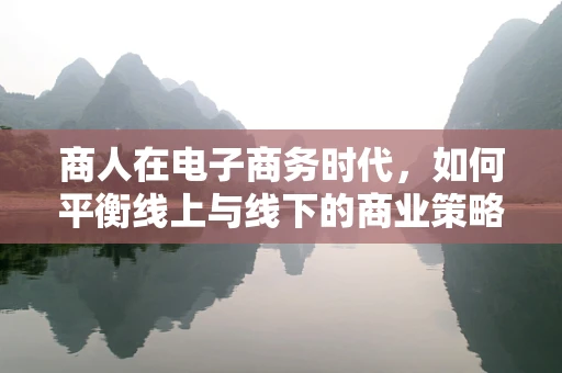 商人在电子商务时代，如何平衡线上与线下的商业策略？