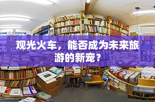 观光火车，能否成为未来旅游的新宠？