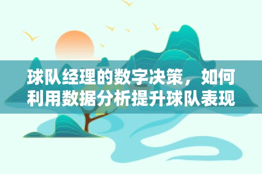 球队经理的数字决策，如何利用数据分析提升球队表现？