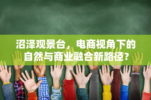 沼泽观景台，电商视角下的自然与商业融合新路径？