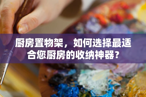 厨房置物架，如何选择最适合您厨房的收纳神器？