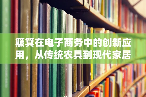 簸箕在电子商务中的创新应用，从传统农具到现代家居智能化的跨越
